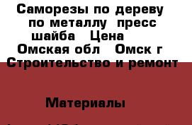 Саморезы по дереву, по металлу, пресс-шайба › Цена ­ 0 - Омская обл., Омск г. Строительство и ремонт » Материалы   